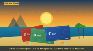 What Currency to Use in Hurghada: EGP vs Euros vs Dollars